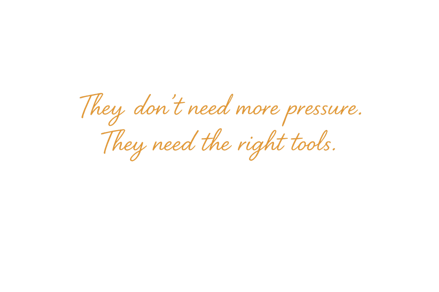 A glowing, orange-colored neon sign with the quote, 'They don't need more pressure. They need the right tools.'