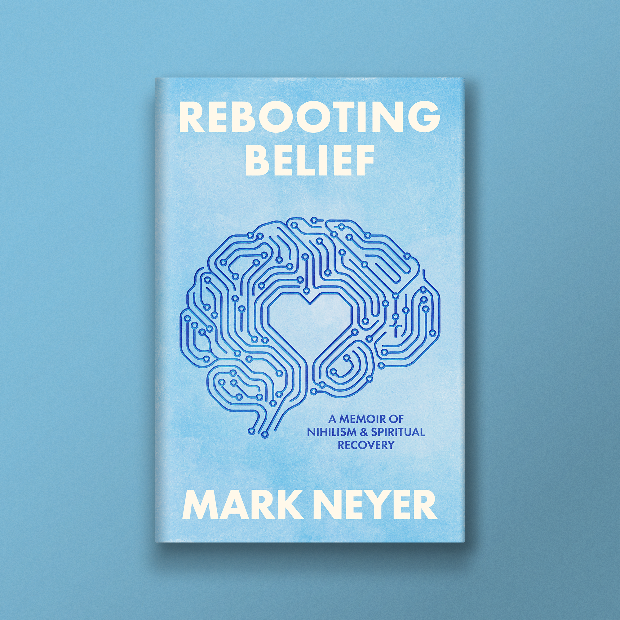 Front cover of the book titled 'Rebooting Belief: A Memoir of Nihilism & Spiritual Recovery' by Mark Neyer, featuring a blue background with an outline of a brain made of circuit lines.