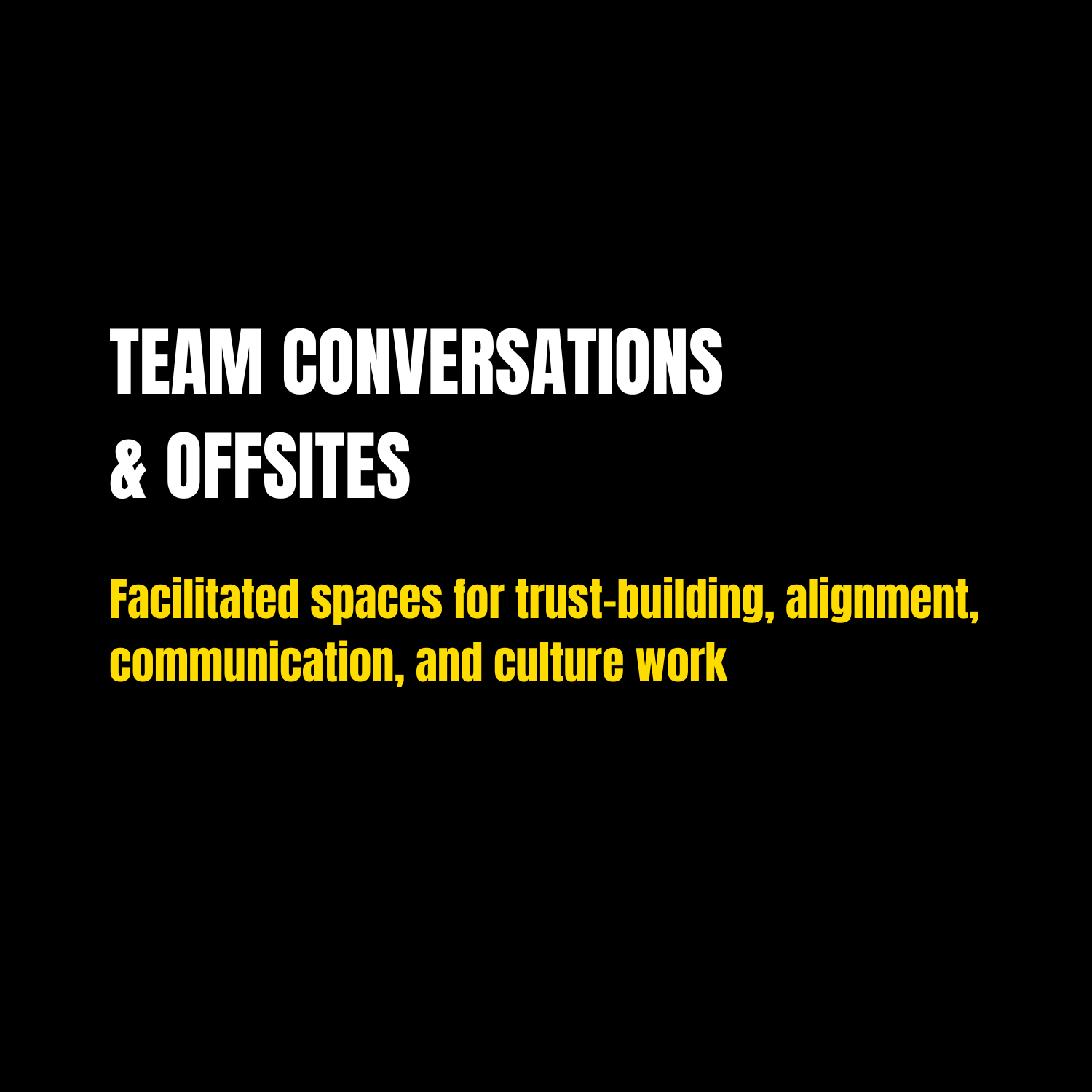 Text on a black background reading 'Team Conversations & Offsites' in white, and 'Facilitated spaces for trust-building, alignment, communication, and culture work' in yellow.
