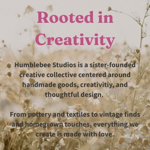 Humblebee Studios is a sister-founded creative collective centered around handmade goods, creativity, and thoughtful design. From pottery and textiles to vintage finds and homegrown touches, everything we create is made with love.