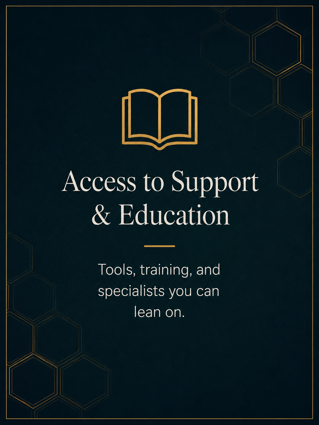 Dark blue background with gold outline of an open book at the top. White text reads, "Access to Support & Education" with smaller text below saying, "Tools, training, and specialists you can lean on." Hexagonal patterns in gold are in the corners.