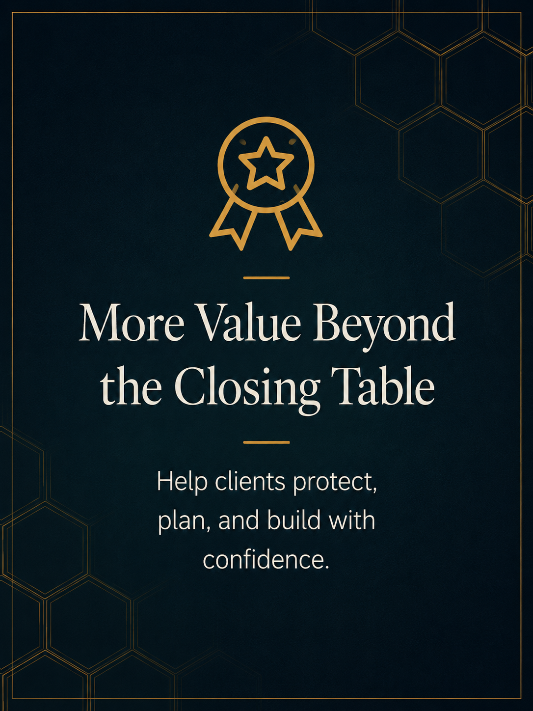 A dark blue background with gold hexagonal pattern and a gold ribbon icon at the top. Text reads: "More Value Beyond the Closing Table. Help clients protect, plan, and build with confidence."