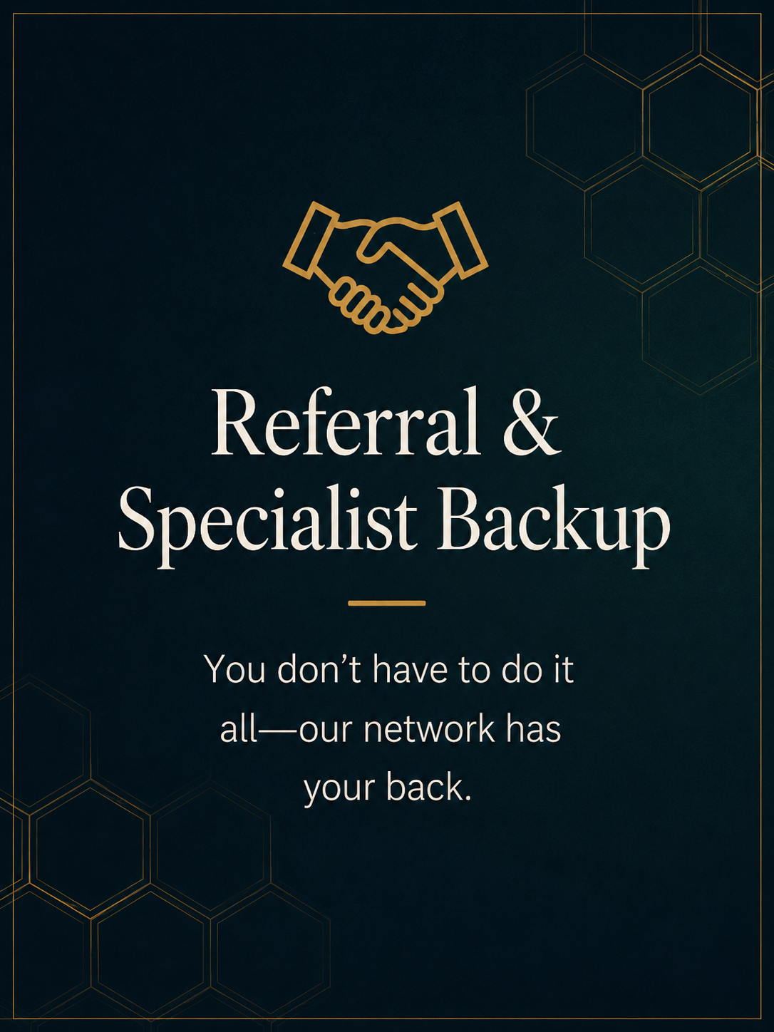 Dark blue promotional graphic with gold outline of handshake and hexagonal pattern background, featuring the words 'Referral & Specialist Backup' and a tagline 'You don't have to do it all—our network has your back.'