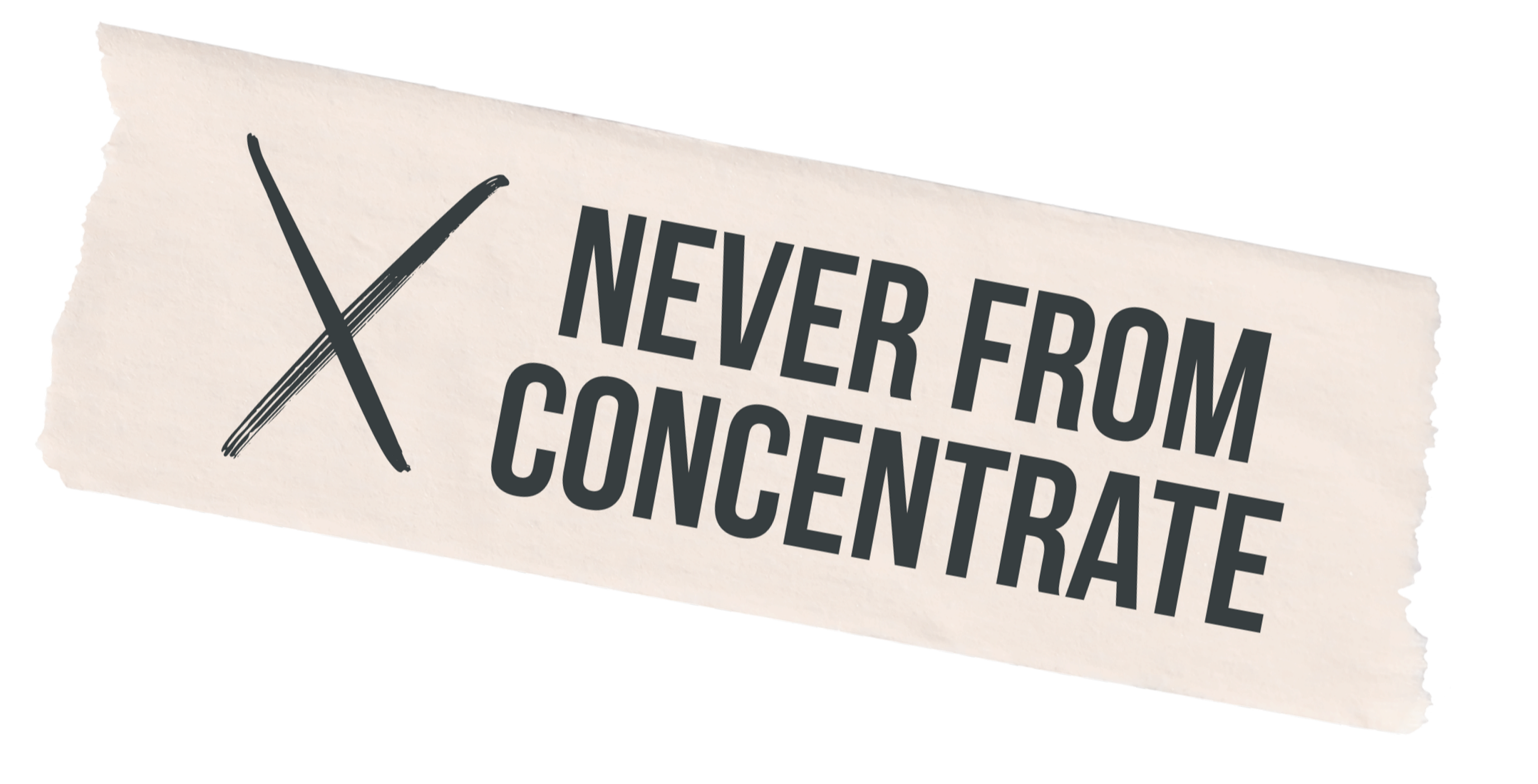 A torn piece of paper with the text 'NEVER FROM CONCENTRATE' and a crossed-out icon on it.