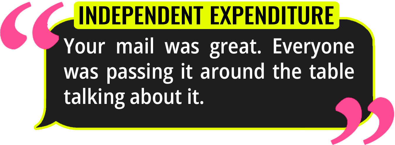 Quote graphic with a black background, yellow outline, and pink quotation marks. Green text at the top reads 'INDEPENDENT EXPENDITURE'. White text in the quote states, 'Your mail was great. Everyone was passing it around the table talking about it.'
