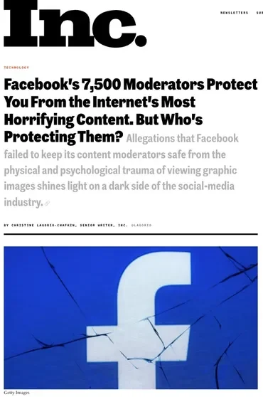 Facebook’s 7,500 Moderators Protect You From the Internet’s Most Horrifying Content. But Who’s Protecting Them?Allegations that Facebook failed to keep its content moderators safe from the physical and psychological trauma of viewing graphic images s