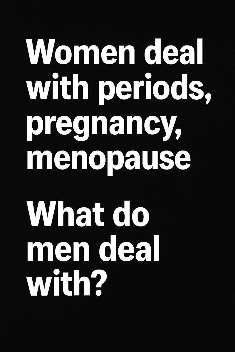 A black background image with white text that asks, "Women deal with periods, pregnancy, menopause. What do men deal with?"