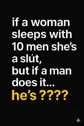 Text-based meme with black background stating, "if a woman sleeps with 10 men she's a slut, but if a man does it... he's ????" in white and yellow font.