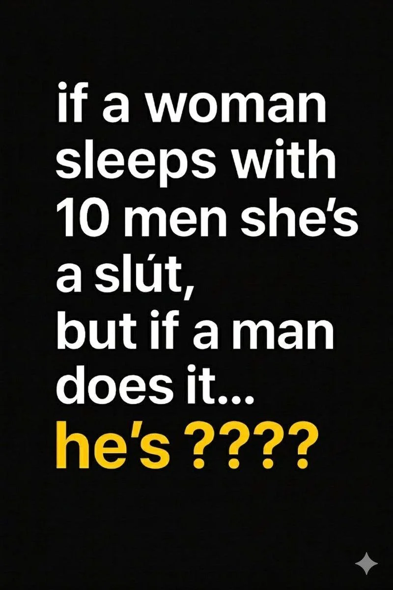 Text on black background: 'if a woman sleeps with 10 men she's a slut, but if a man does it... he's ???'