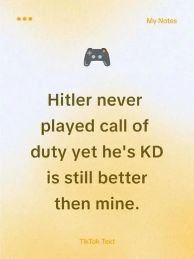 A note with a gaming controller icon that reads, 'Hitler never played call of duty yet he's KD is still better then mine.'
