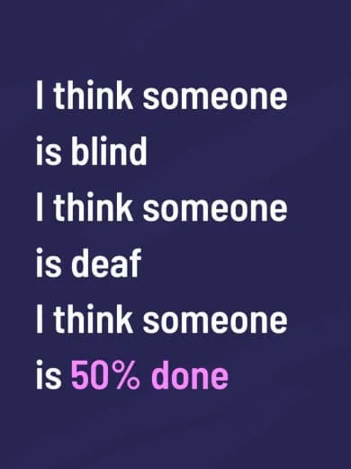 Text on a dark blue background reading: "I think someone is blind, I think someone is deaf, I think someone is 50% done"