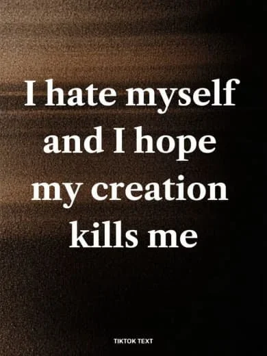 Dark background with white text that reads: 'I hate myself and I hope my creation kills me'.