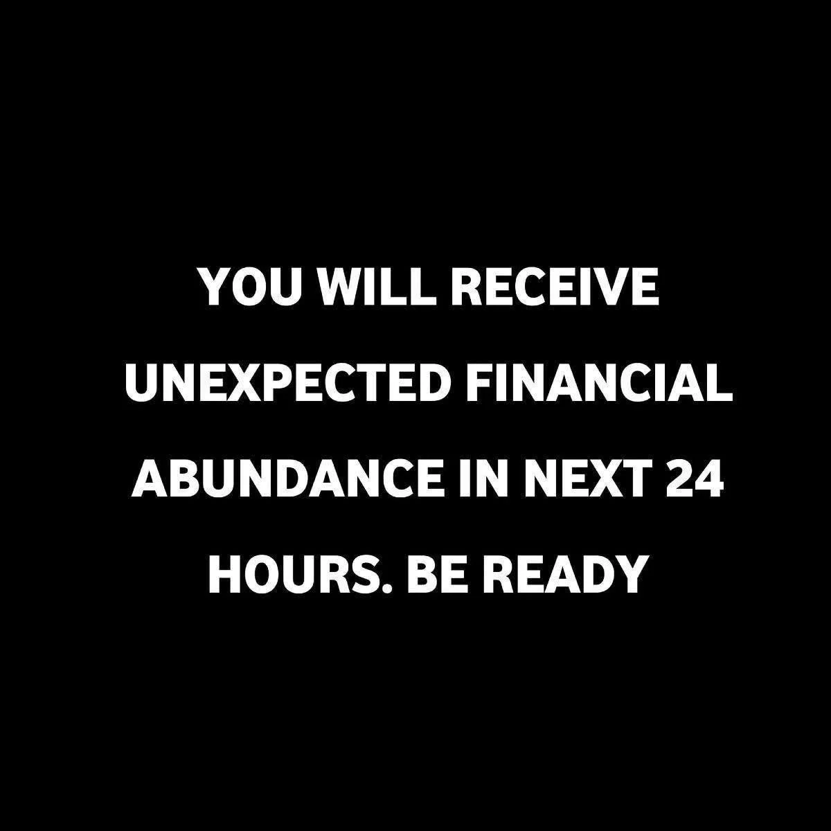 Black background with white text that reads, 'You will receive unexpected financial abundance in next 24 hours. Be ready.'