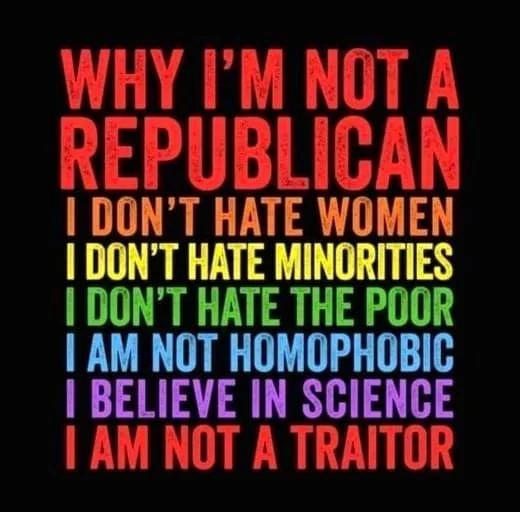Text-based graphic with statements about political beliefs, including: 'Why I'm not a Republican, I don't hate women, I don't hate minorities, I don't hate the poor, I am not homophobic, I believe in science, I am not a traitor.'