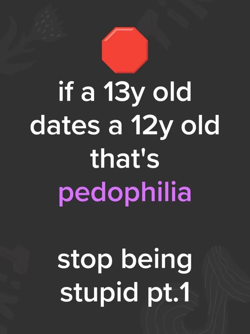 A humorous infographic with a stop sign at the top. Text reads: 'if a 13y old dates a 12y old that's pedophilia. stop being stupid pt.1'.