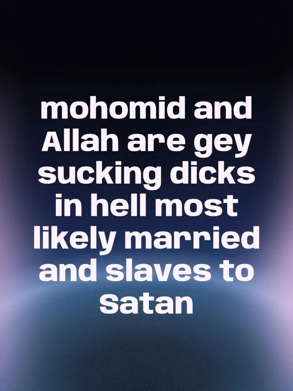 Text on a dark gradient background that reads: "mohomid and Allah are gey sucking dicks in hell most likely married and slaves to satan".