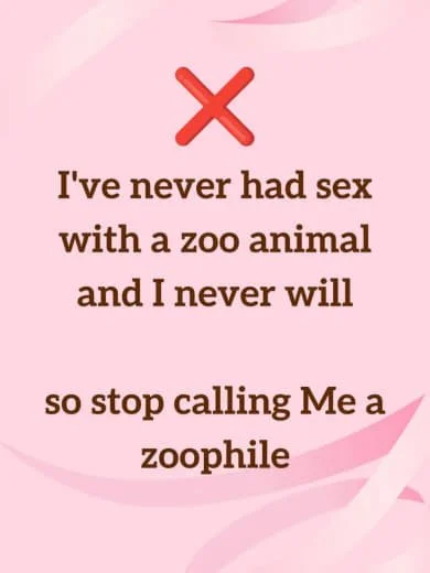 Pink background with a red X at the top and the text: "I've never had sex with a zoo animal and I never will so stop calling me a zoophile."