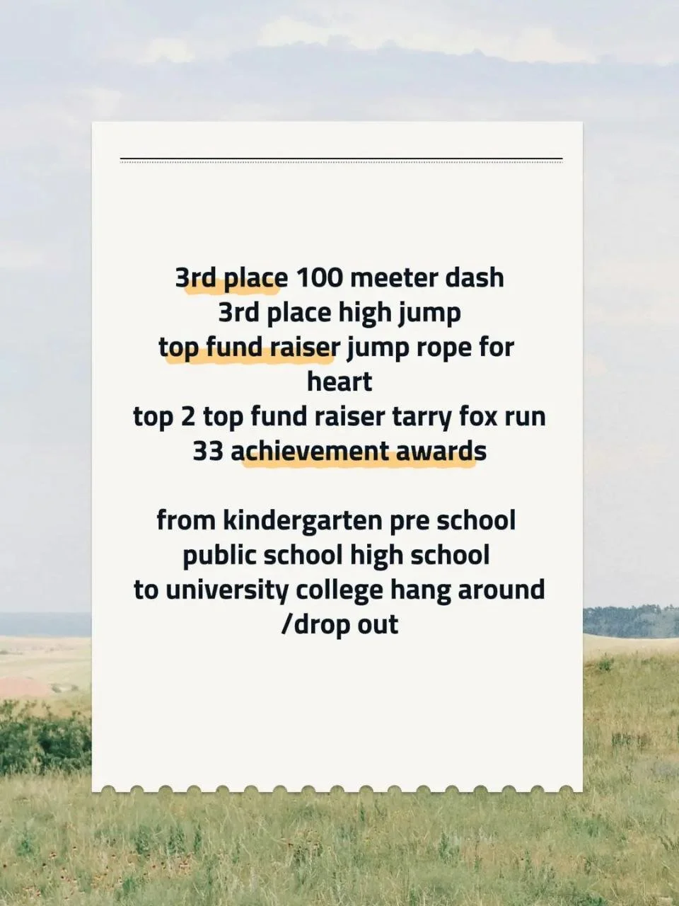 A list of athletic achievements and educational milestones reading: "3rd place 100 meter dash, 3rd place high jump, top fund raiser jump rope for heart, top 2 top fund raiser tarry fox run, 33 achievement awards" from kindergarten pre school, public 