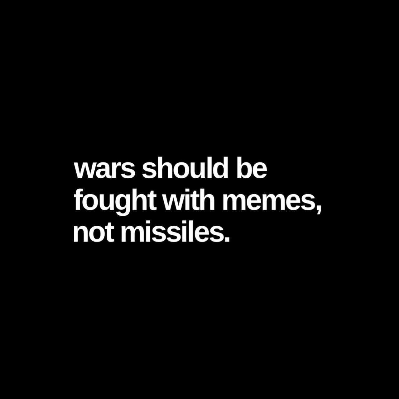 Black background with white text that reads, 'wars should be fought with memes, not missiles.'