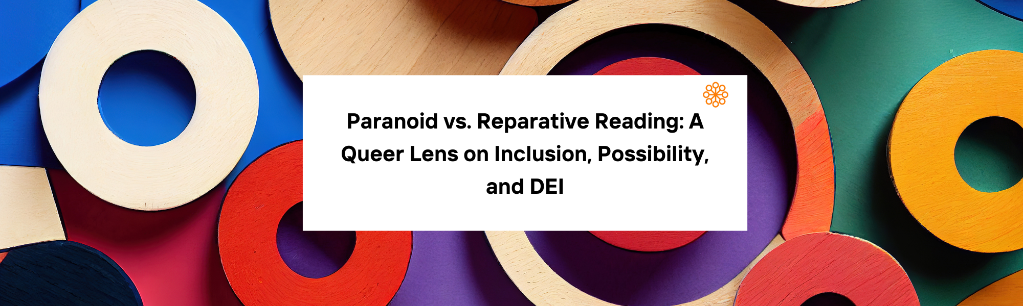 Paranoid vs. Reparative Reading: A Queer Lens on Inclusion, Possibility, and DEI