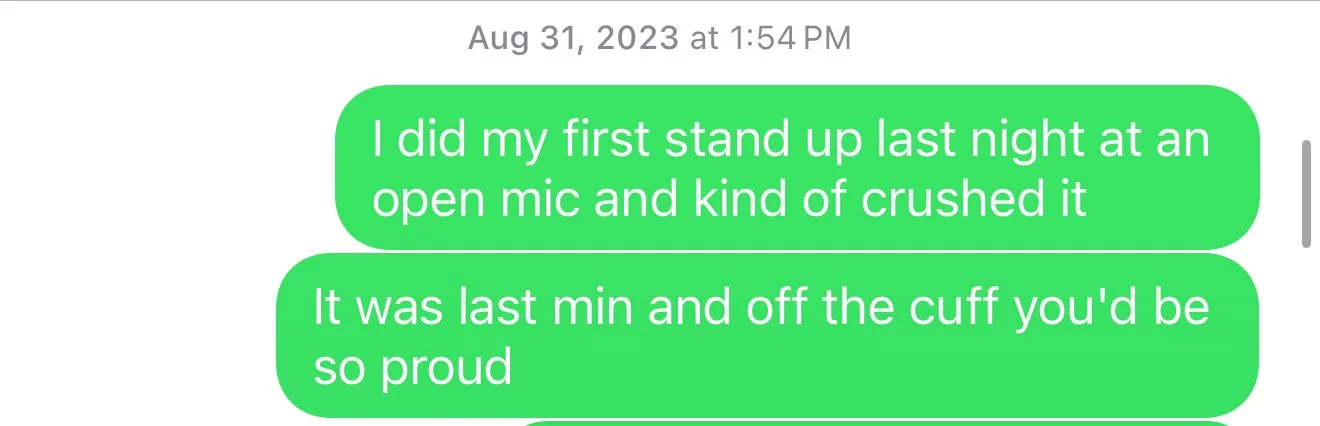 Text message stating: "I did my first stand up last night at an open mic and kind of crushed it. It was last min and off the cuff you'd be so proud," dated August 31, 2023 at 1:54 PM.