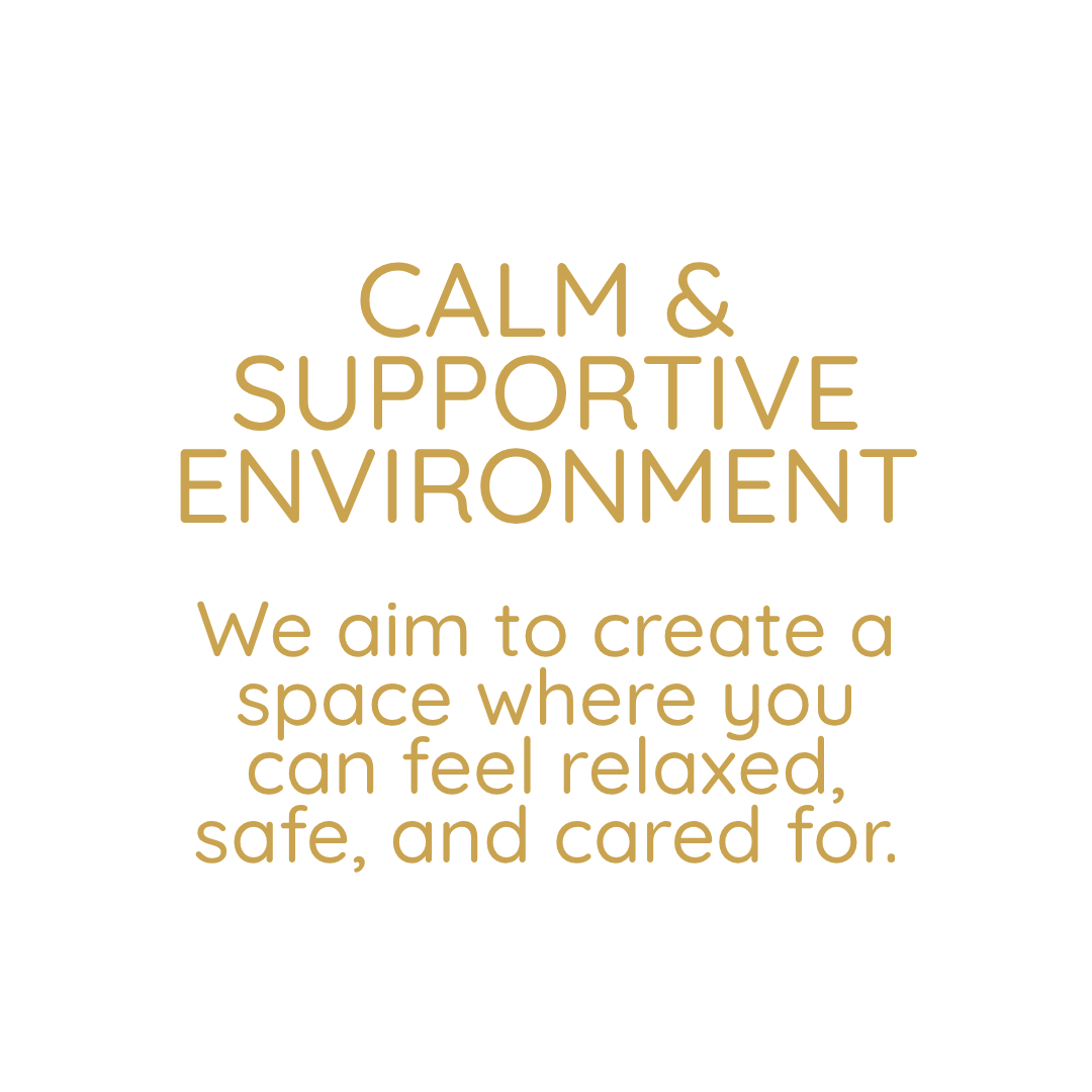 Text that reads 'Calm & Supportive Environment. We aim to create a space where you can feel relaxed, safe, and cared for.' in gold lettering on a white background.
