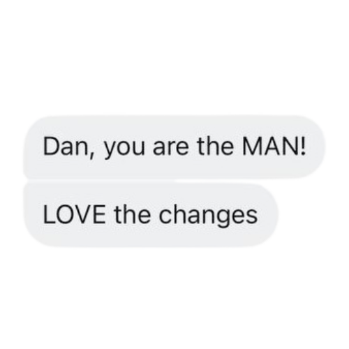 Text message conversation with two messages: 'Dan, you are the MAN!' and 'LOVE the changes'.