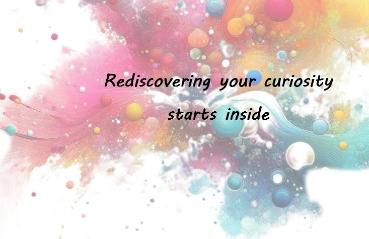 Conversations in Curiosity| Part 4: Rediscovering Your Curiosity