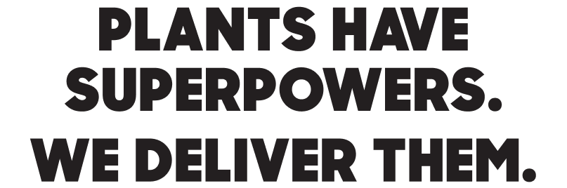 Text-based graphic with the quote 'Plants have superpowers. We deliver them.'