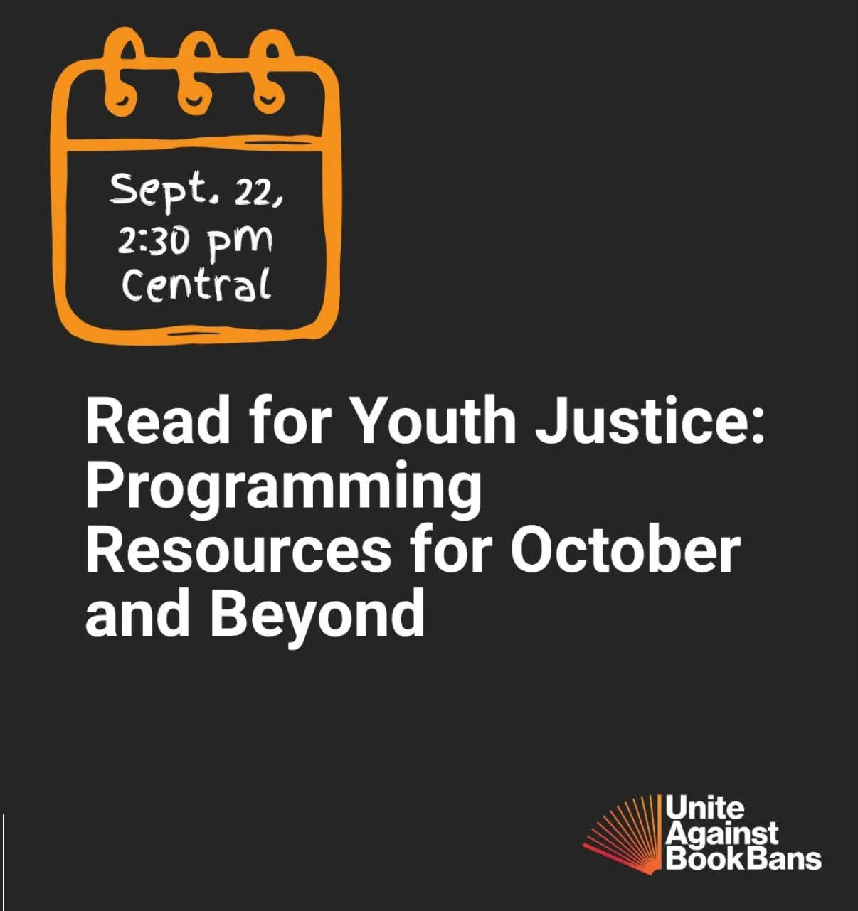 A digital flyer with a black background promoting a youth justice program. It features an orange calendar icon with the date September 22, 2:30 pm, at Central. The flyer reads: 'Read for Youth Justice: Programming Resources for October and Beyond' and includes a logo in the bottom right corner that says 'Unite Against Book Bans' with a stylized red and orange open book icon.