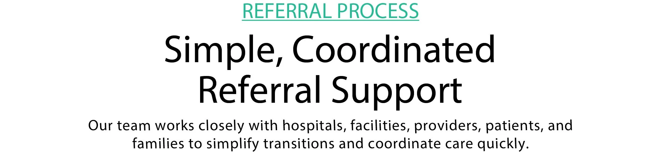 Text introducing the referral process as simple, coordinated, and supportive, with a description indicating the team works closely with hospitals, facilities, providers, patients, and families to simplify transitions and coordinate care quickly.