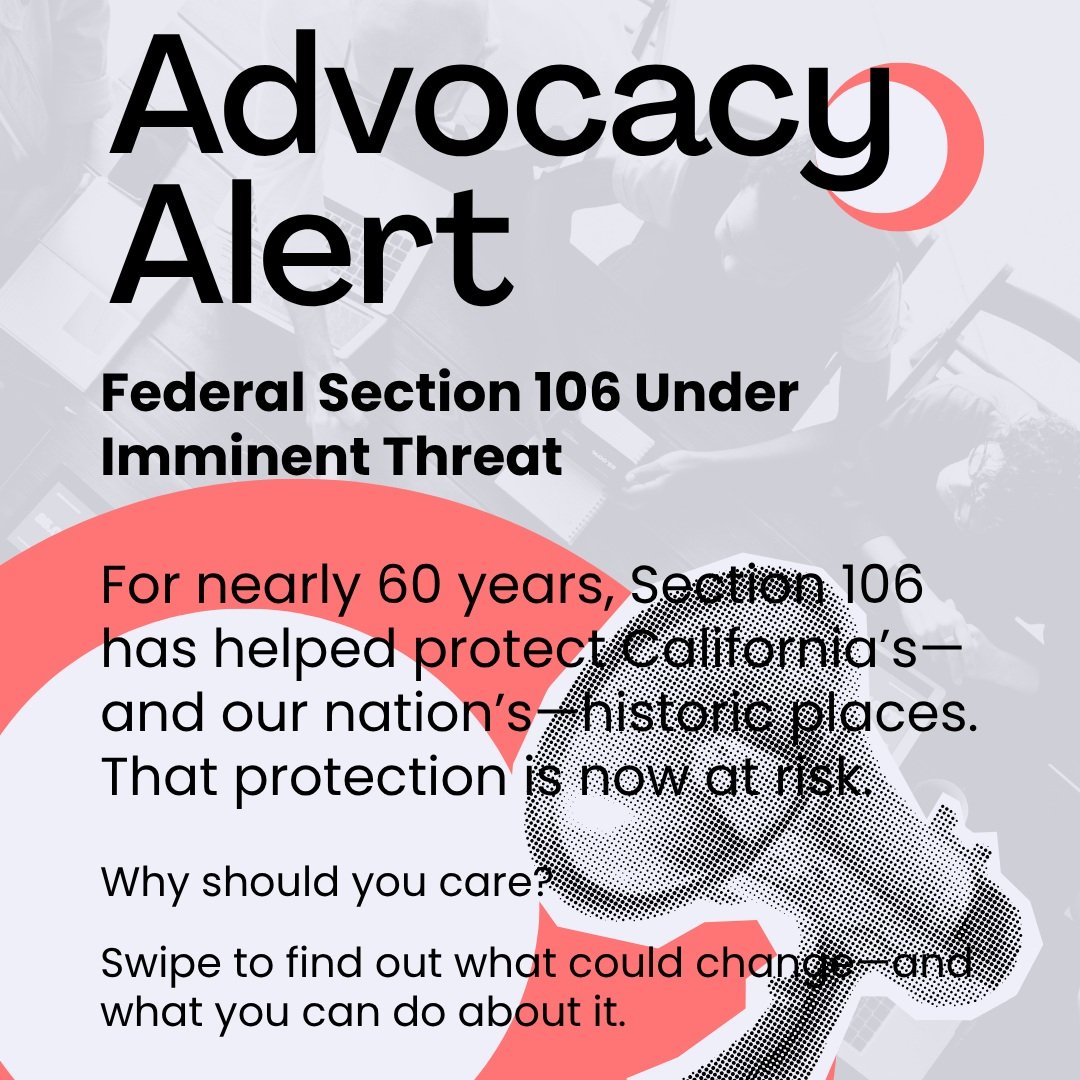 For nearly 60 years, Section 106 has helped protect California&rsquo;s&mdash;and our nation&rsquo;s&mdash;historic places. That protection is now at risk.

Time and time again, Section 106 of the National Historic Preservation Act has stood between a