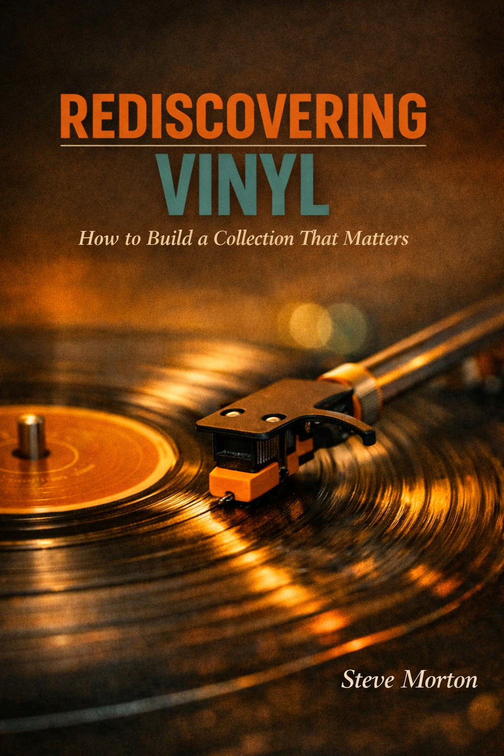 Book Cover design.  Close-up of a vinyl record on a turntable with the tonearm and stylus approaching the record surface, with text overlay reading 'Rediscovering Vinyl: How to Build a Collection That Matters' and the author's name Steve Morton.