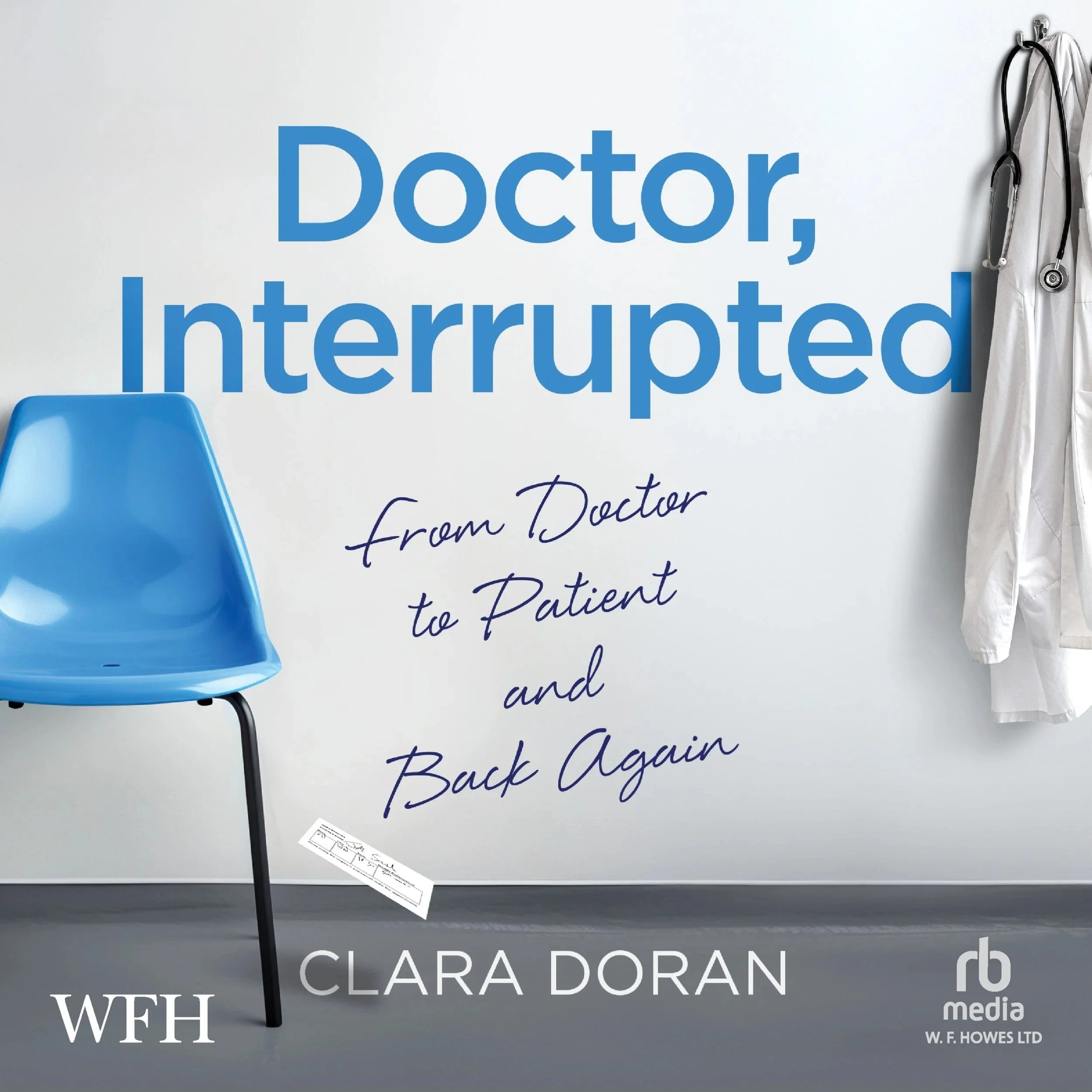 A white wall with large blue text reading 'Doctor, Interrupted from Patient to Patient and Back Again.' To the right, there is a white lab coat hanging on a hook and a stethoscope draped over it. To the left, a part of a blue chair is visible. At the bottom, there's a paper or pamphlet on the floor. The wall also features a logo for W.F. Howes Ltd.