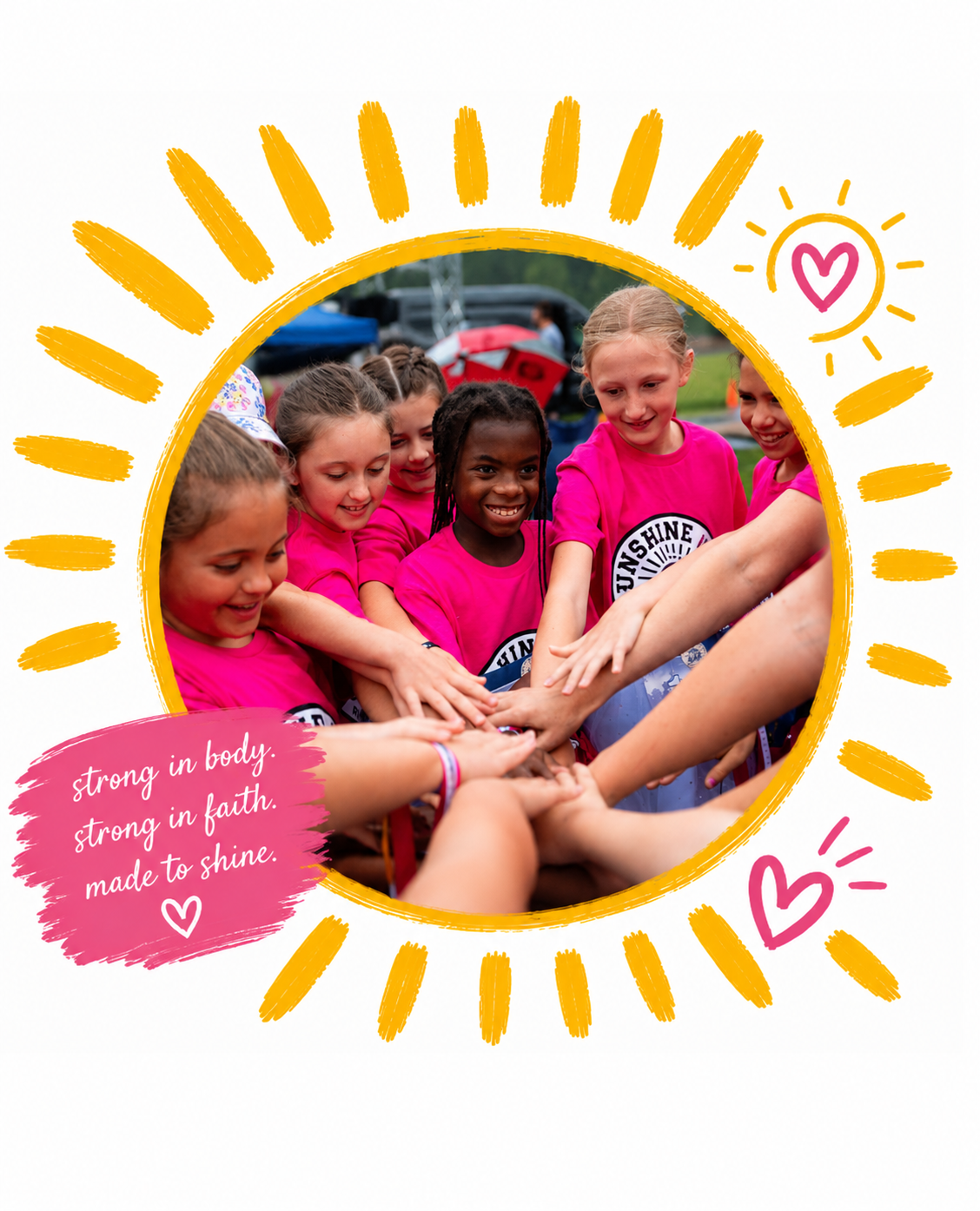 A group of young girls in pink shirts forming a circle with their hands together, smiling, outdoors on a cloudy day, with a decorated white border featuring yellow sun rays, pink hearts, and a pink message bubble with the words "strong in body, strong in faith, made to shine."