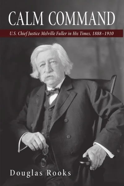 Calm Command: U.S. Chief  Justice Melville Fuller in His Times, 1888-1910