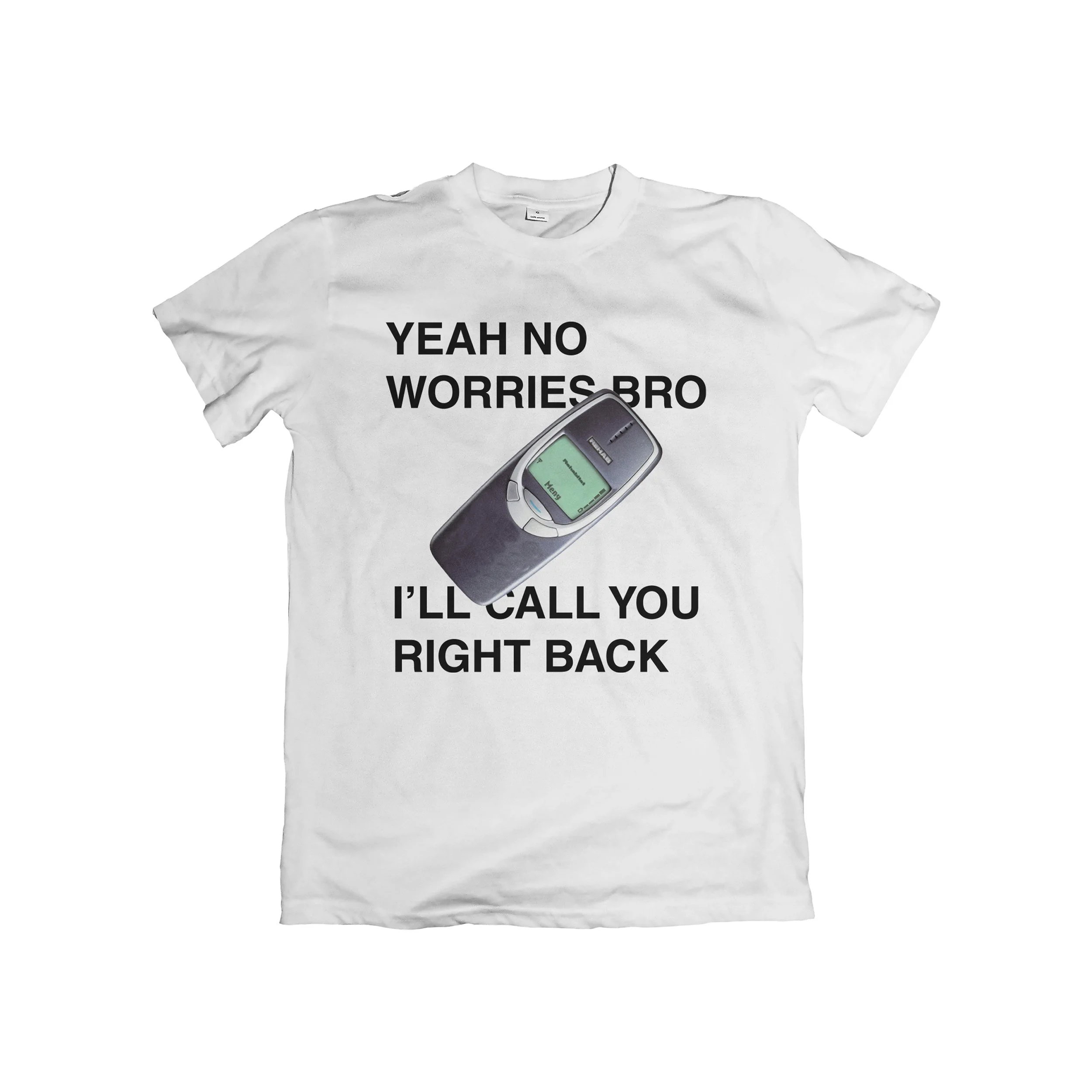 White T-shirt with black text that reads, 'YEAH NO WORRIES BRO I'LL CALL YOU RIGHT BACK,' laid flat on a white background with a cellphone placed on the lower part of the shirt.