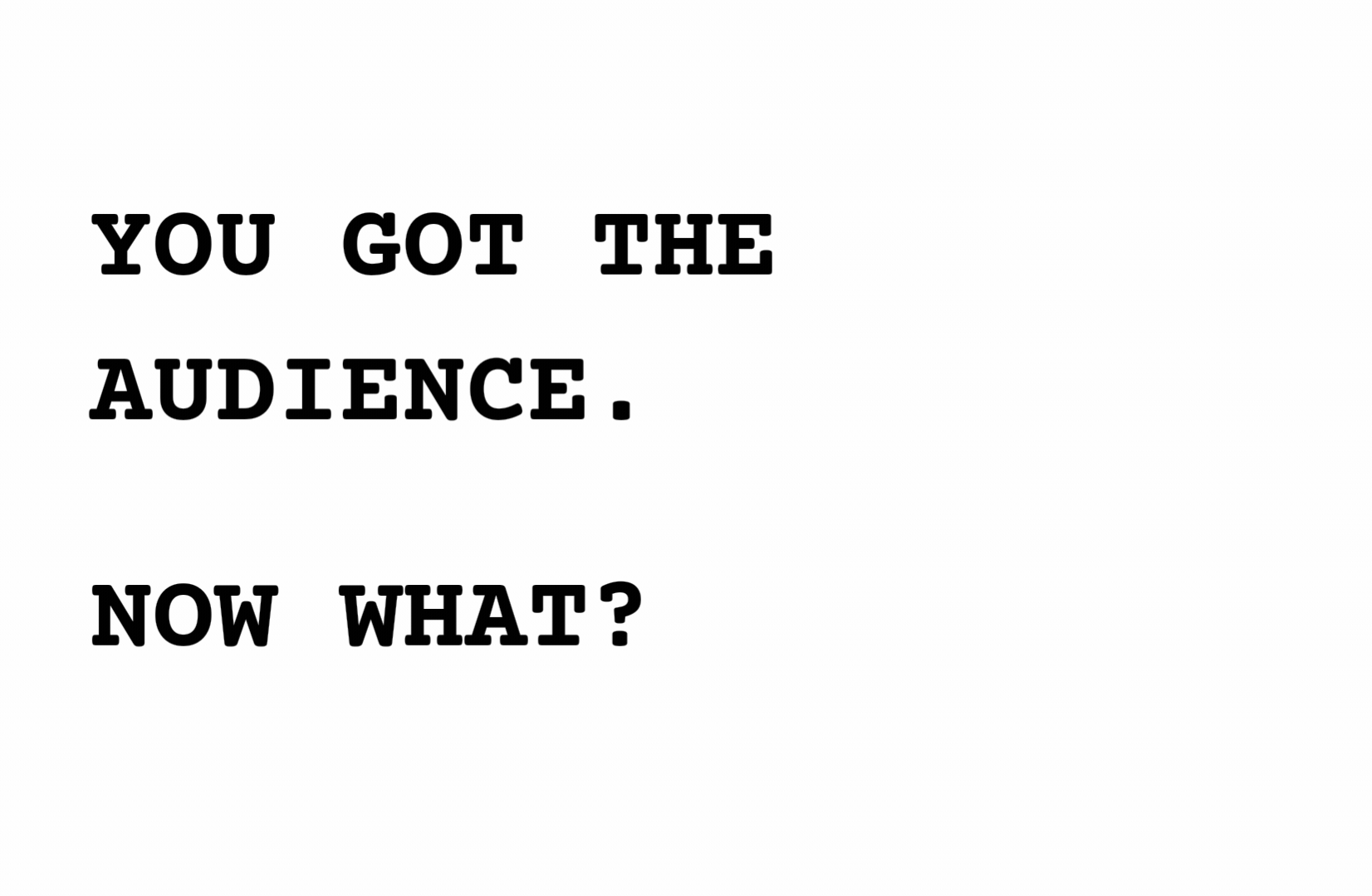 White background with large black text that reads, "You got the audience. Now what?"