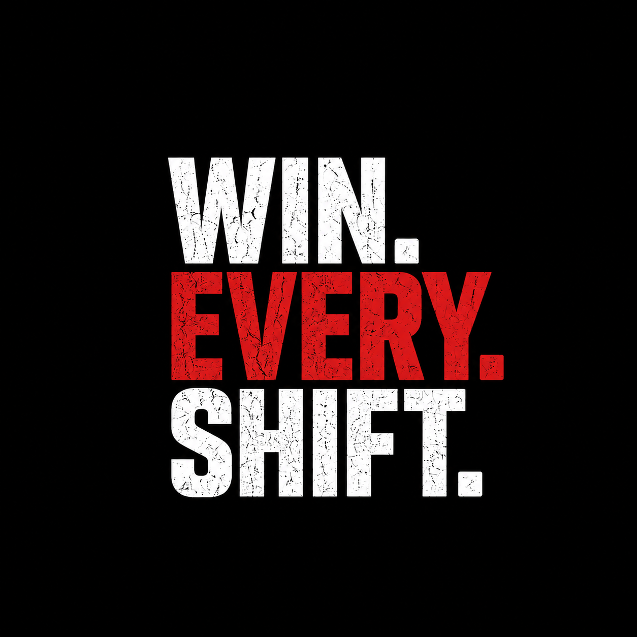 A black background with bold, distressed text in white and red saying 'Win. Every. Shift.'