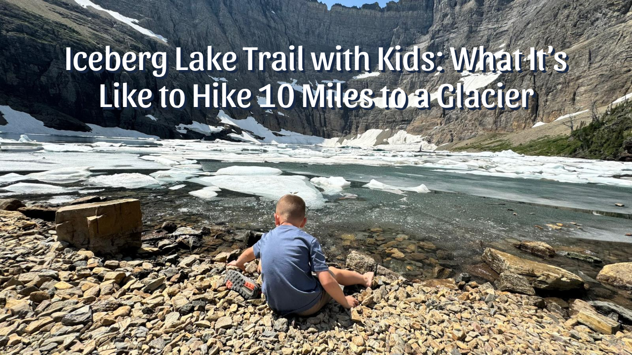 Iceberg Lake Trail with Kids: What It’s Like to Hike 10 Miles to a Glacier