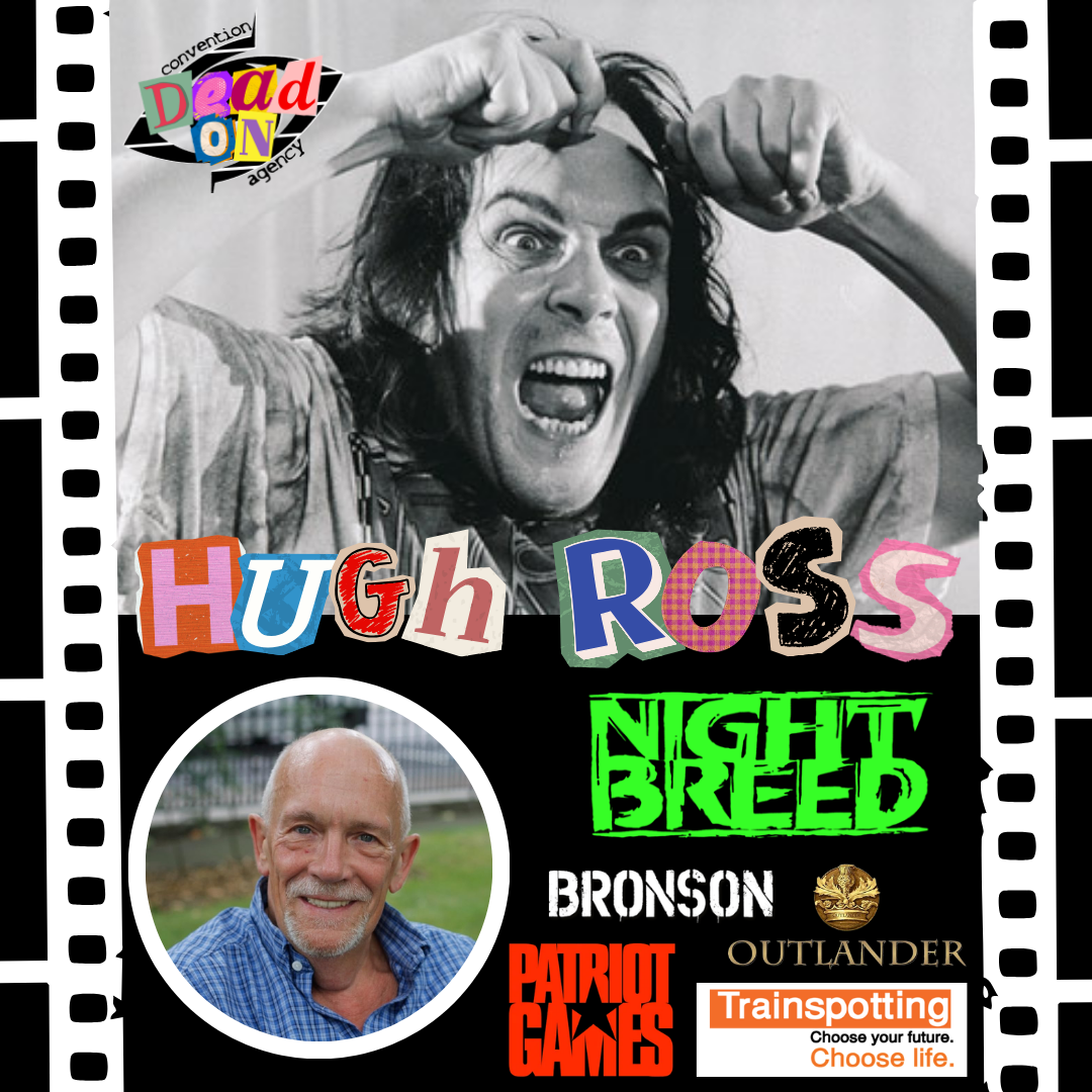 Hugh Ross  client promotional poster for Dead On Convention Agency. Hugh Ross has appeared in Nightbreed, Outlander, Trainspotting, Patriot Games, Hannibal Rising, Bronson. Book Hugh Ross for your fan convention now.