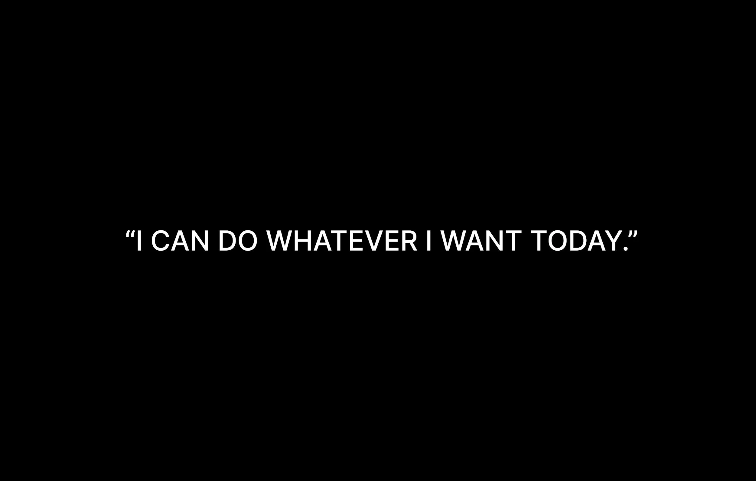 Black background with white text saying, "I CAN DO WHATEVER I WANT TODAY."
