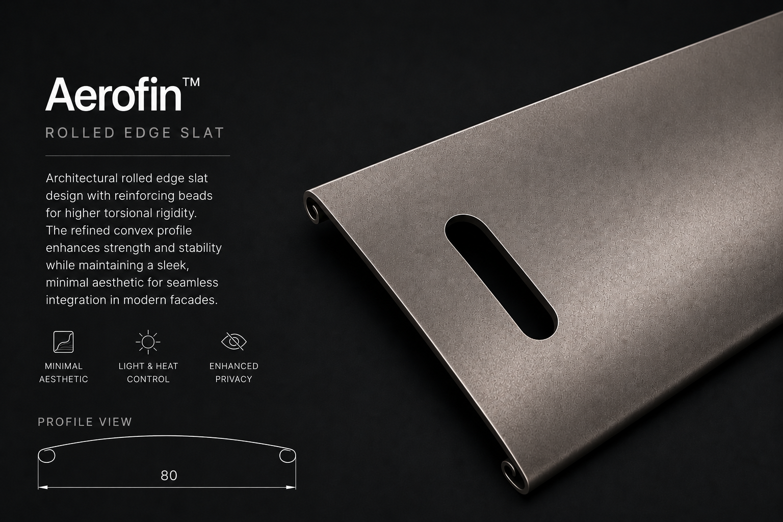 Aerofin™ rolled edge slat technology delivers enhanced torsional rigidity, wind stability and architectural performance.