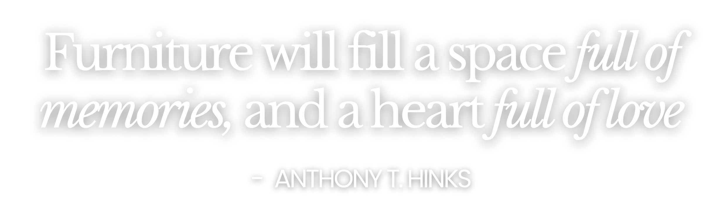 Quote by Anthony T. Hinks: 'Furniture will fill a space full of memories, and a heart full of love' on a black background.