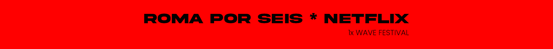 Banner vermelho com texto em português anunciando 'ROMA POR SEIS * NETFLIX' e '1x WAVE FESTIVAL'.