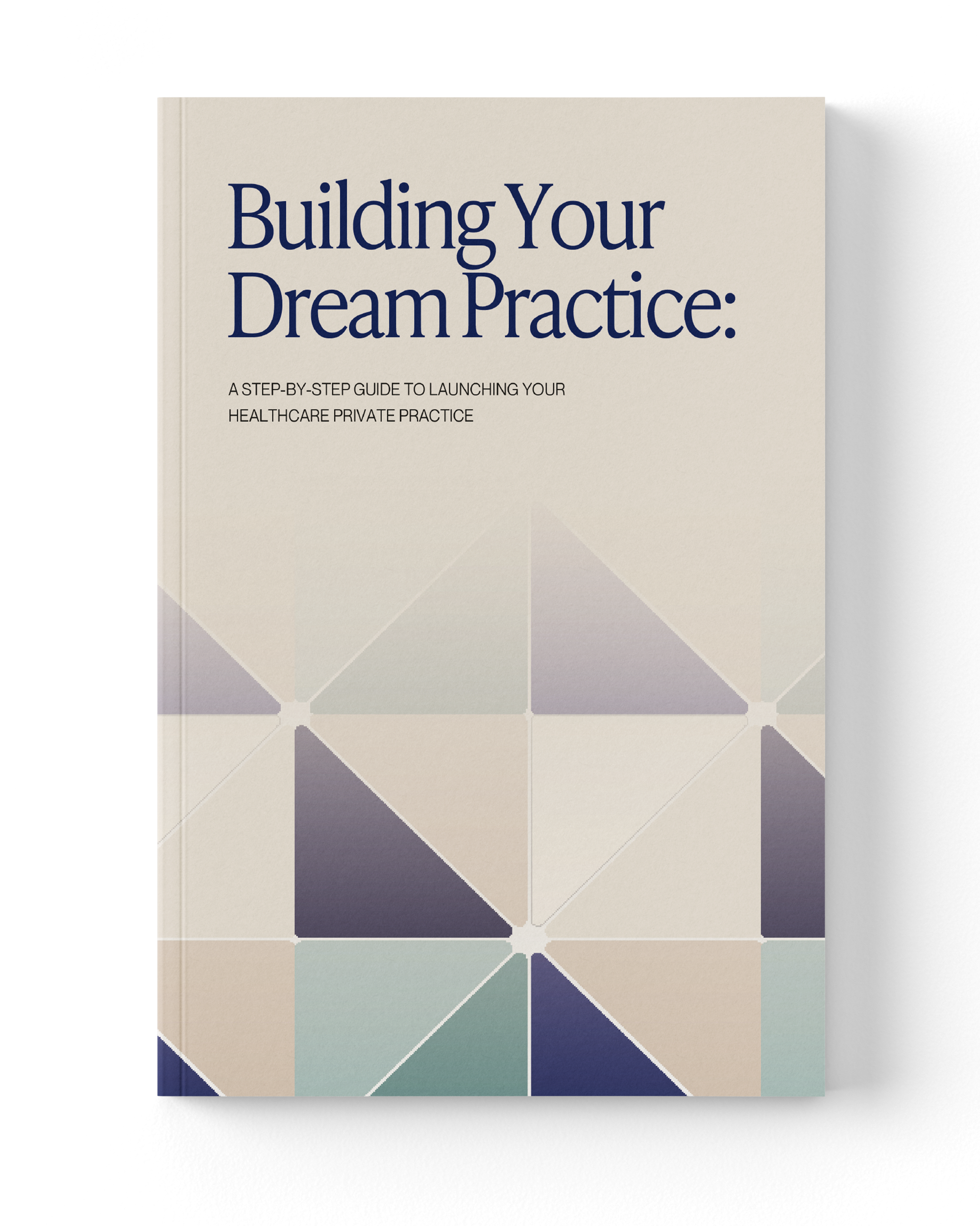 Minimalist book cover titled ‘Building Your Dream Practice: A Step-by-Step Guide to Launching Your Healthcare Private Practice’ with geometric blue and beige shapes.