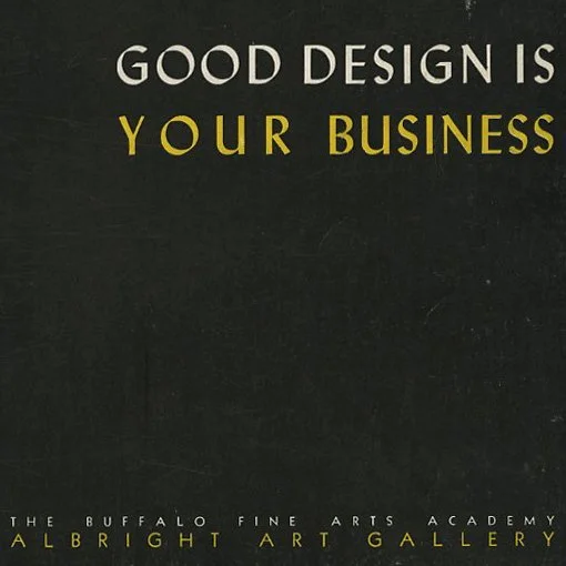 GOOD DESIGN IS YOUR BUSINESS. Buffalo, NY: The Buffalo Fine Arts Academy, Albright Art Gallery Publication, 1947.