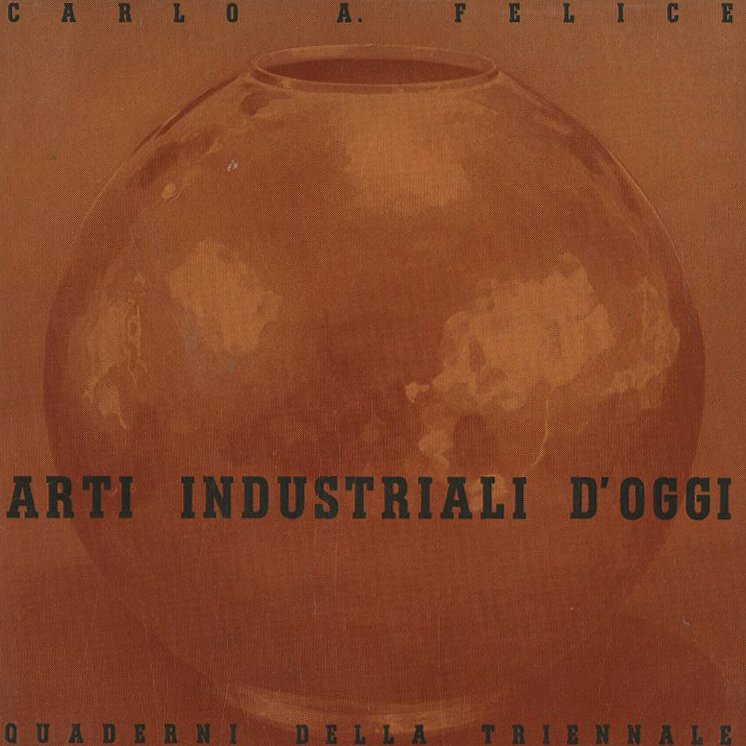 TRIENNALE. Carlo A. Felice: ARTI INDUSTRIALI D’OGGI [Quaderni della Triennale]. Milano: Ulrico Hoepli Editore, July 1937.