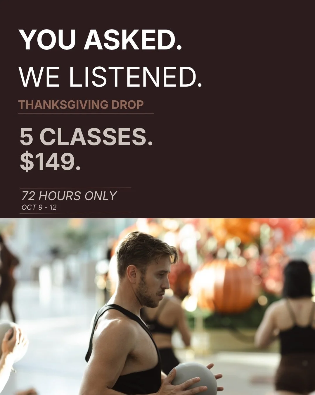 You asked. We listened. 🤎

This Thanksgiving, we&rsquo;re making a little more room for you.

Introducing THE THANKSGIVING DROP &mdash; 5 classes for $149 + HST.

Hot Mat or Reformer. Your schedule. Your way.

A little something to say thank you for