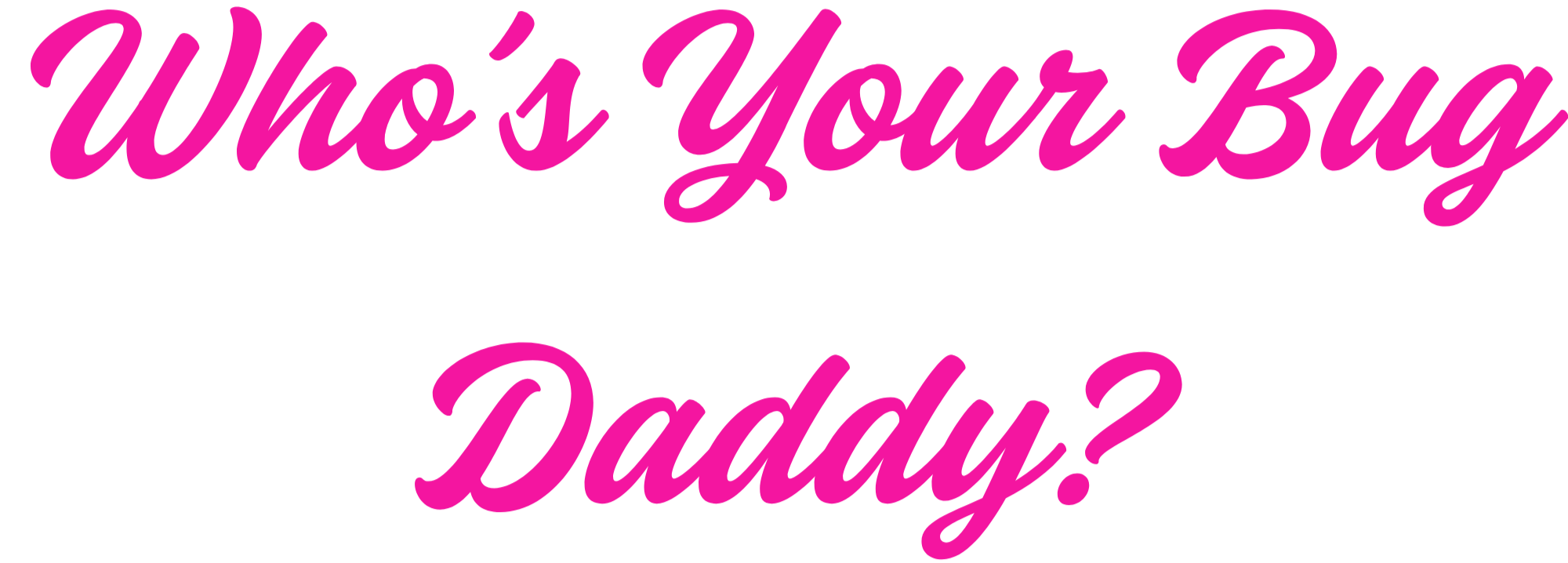 Who's Your Bug Daddy?